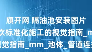 旗开网 隔油池安装图片：连锁餐饮标准化施工的视觉指南_mm_池体_管道连接