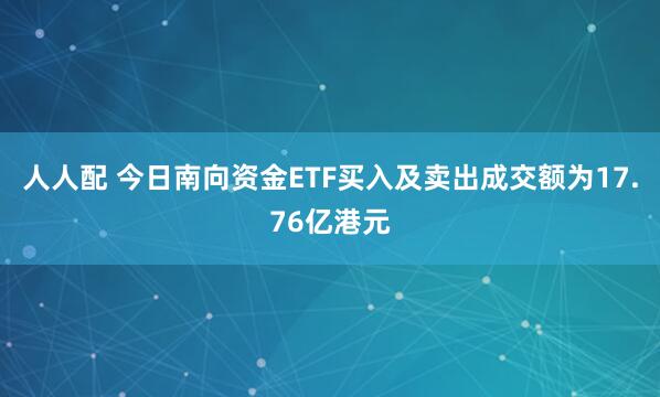 人人配 今日南向资金ETF买入及卖出成交额为17.76亿港元