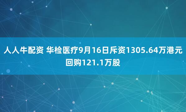 人人牛配资 华检医疗9月16日斥资1305.64万港元回购121.1万股