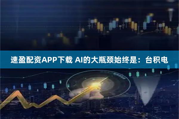 速盈配资APP下载 AI的大瓶颈始终是：台积电